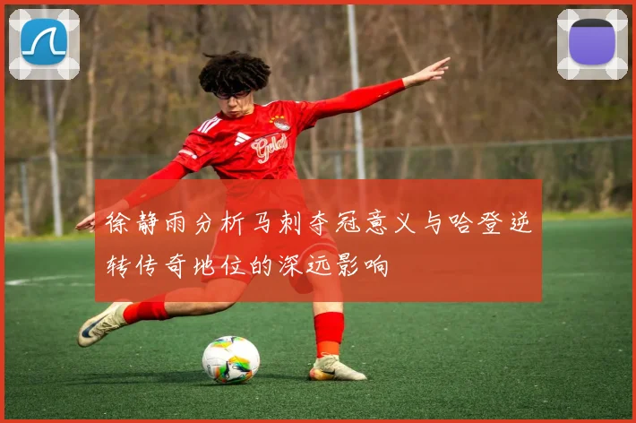 徐静雨分析马刺夺冠意义与哈登逆转传奇地位的深远影响