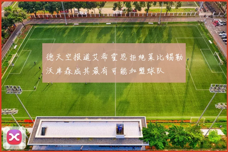 德天空报道艾希霍恩拒绝莱比锡勒沃库森成其最有可能加盟球队