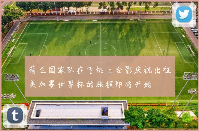 荷兰国家队在飞机上合影庆祝出征美加墨世界杯的旅程即将开始