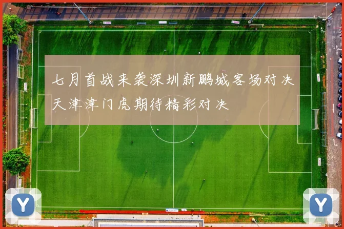七月首战来袭深圳新鹏城客场对决天津津门虎期待精彩对决
