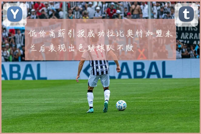 低价高薪引援成功拉比奥特加盟米兰后表现出色助球队不败