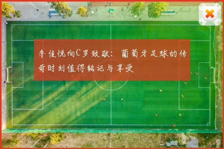 李佳悦向C罗致敬：葡萄牙足球的传奇时刻值得铭记与享受