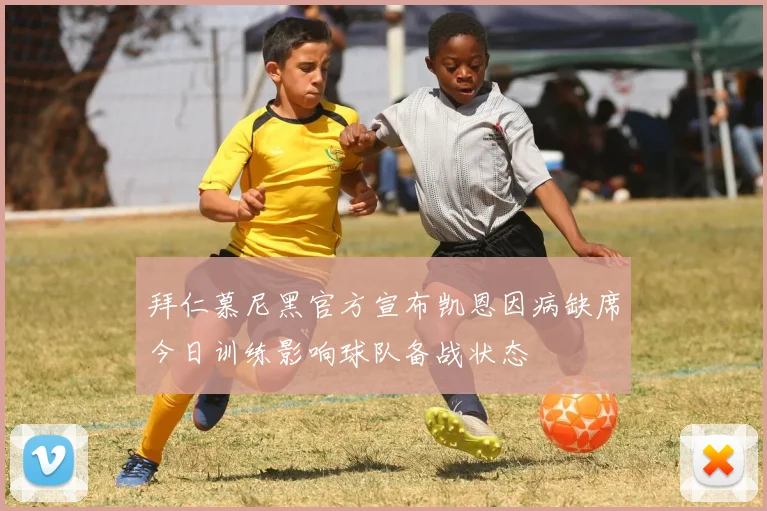拜仁慕尼黑官方宣布凯恩因病缺席今日训练影响球队备战状态