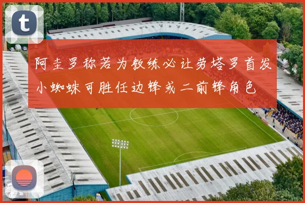 阿圭罗称若为教练必让劳塔罗首发小蜘蛛可胜任边锋或二前锋角色