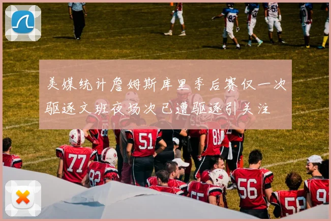 美媒统计詹姆斯库里季后赛仅一次驱逐文班夜场次已遭驱逐引关注