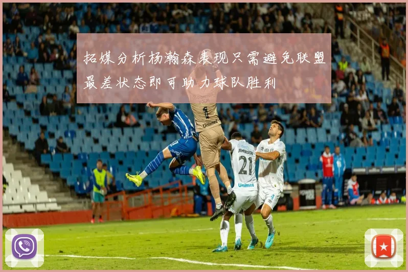 拓媒分析杨瀚森表现只需避免联盟最差状态即可助力球队胜利