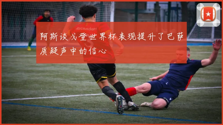 阿斯谈戈登世界杯表现提升了巴萨质疑声中的信心