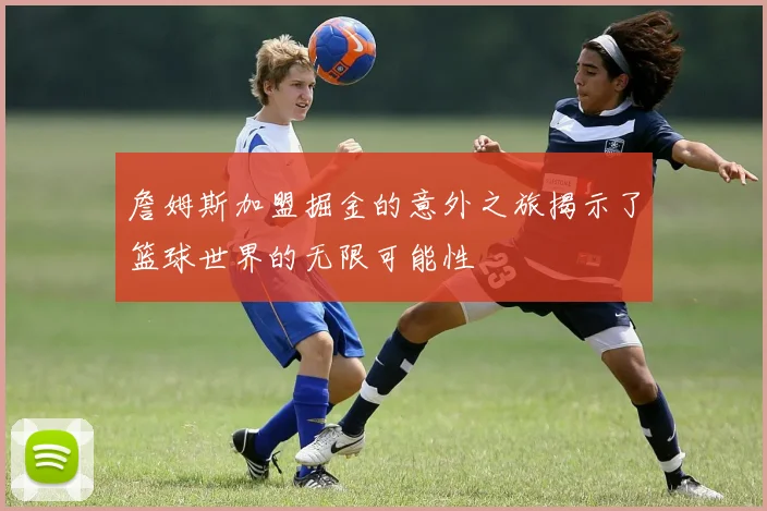 詹姆斯加盟掘金的意外之旅揭示了篮球世界的无限可能性