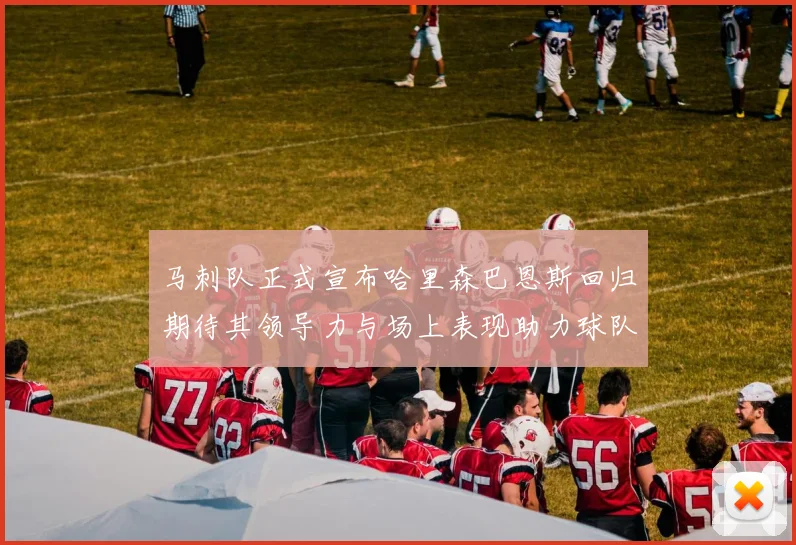 马刺队正式宣布哈里森巴恩斯回归期待其领导力与场上表现助力球队